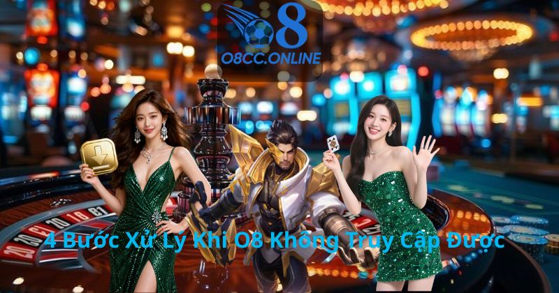4 Bước Xử Lý Khi O8 Không Truy Cập Được