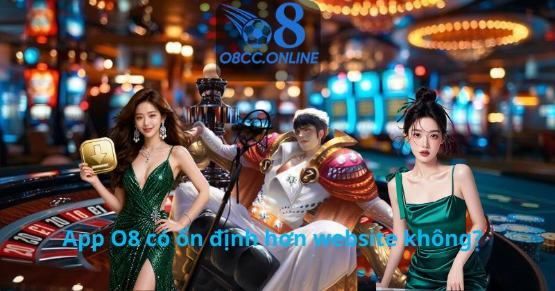 App O8 có ổn định hơn website không?
