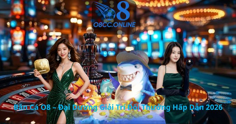 Bắn Cá O8 – Đại Dương Giải Trí Đổi Thưởng Hấp Dẫn 2026