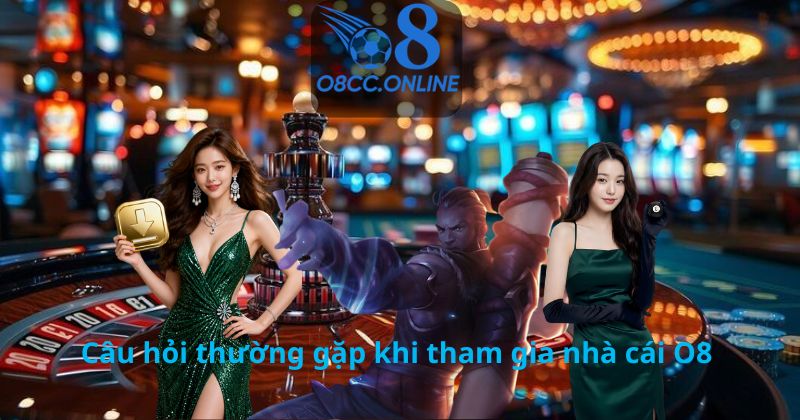 Câu hỏi thường gặp khi tham gia nhà cái O8