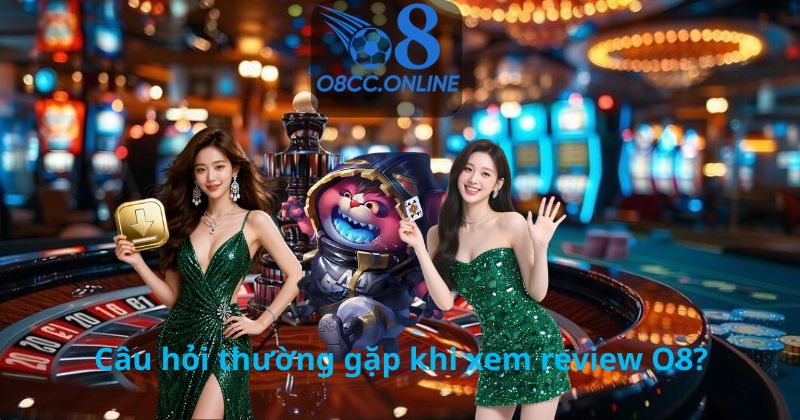 Câu hỏi thường gặp khi xem review O8?
