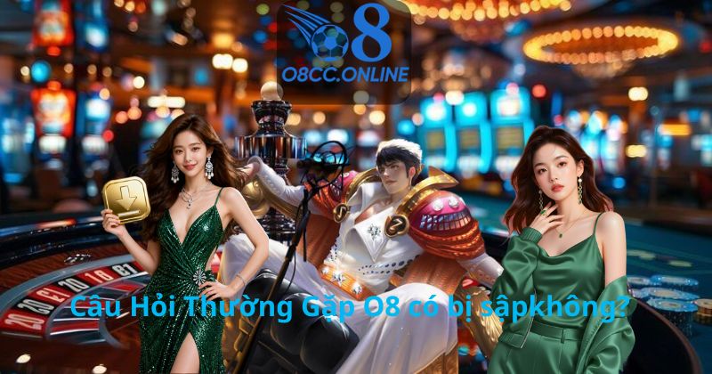 Câu Hỏi Thường Gặp O8 có bị sậpkhông?