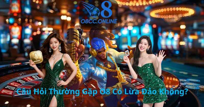 Câu Hỏi Thường Gặp O8 Có Lừa Đảo Không?