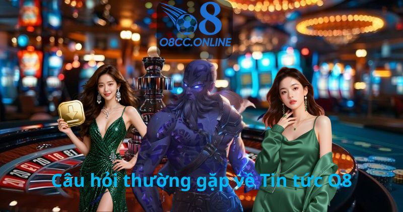 Câu hỏi thường gặp về Tin tức O8