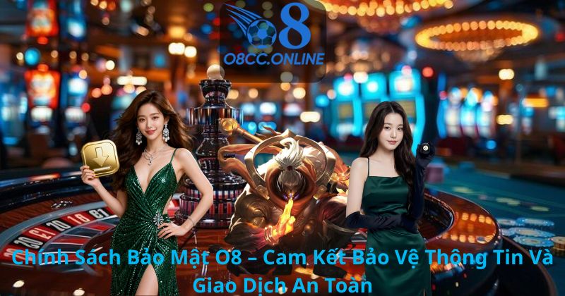 Chính Sách Bảo Mật O8 – Cam Kết Bảo Vệ Thông Tin Và Giao Dịch An Toàn