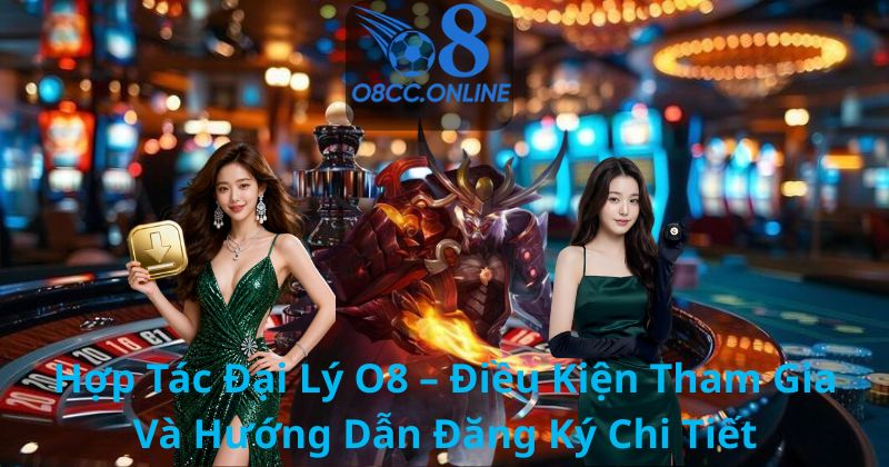 Hợp Tác Đại Lý O8 – Điều Kiện Tham Gia Và Hướng Dẫn Đăng Ký Chi Tiết