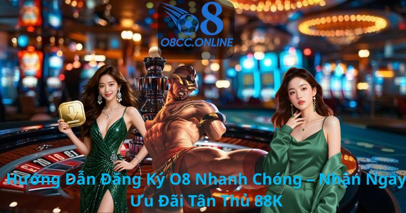 Hướng Dẫn Đăng Ký O8 Nhanh Chóng – Nhận Ngay Ưu Đãi Tân Thủ 88K