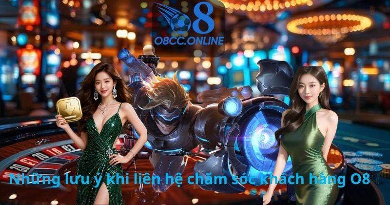 Những lưu ý khi liên hệ chăm sóc khách hàng O8