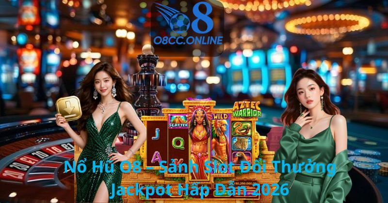 Nổ Hũ O8 – Sảnh Slot Đổi Thưởng Jackpot Hấp Dẫn 2026