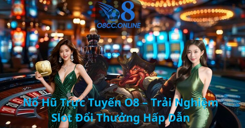 Nổ Hũ Trực Tuyến O8 – Trải Nghiệm Slot Đổi Thưởng Hấp Dẫn