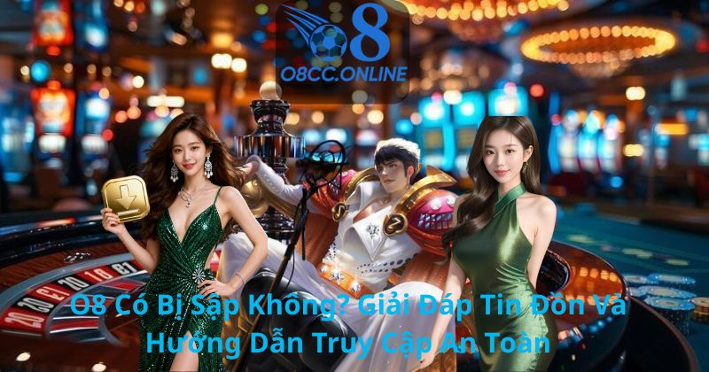 O8 Có Bị Sập Không? Giải Đáp Tin Đồn Và Hướng Dẫn Truy Cập An Toàn
