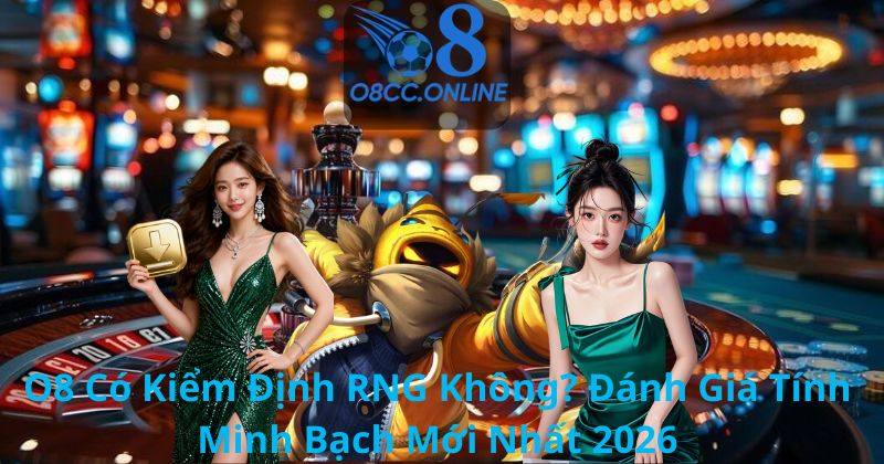 O8 Có Kiểm Định RNG Không? Đánh Giá Tính Minh Bạch Mới Nhất 2026