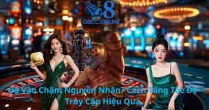 O8 Vào Chậm Nguyên Nhân? Cách Tăng Tốc Độ Truy Cập Hiệu Quả
