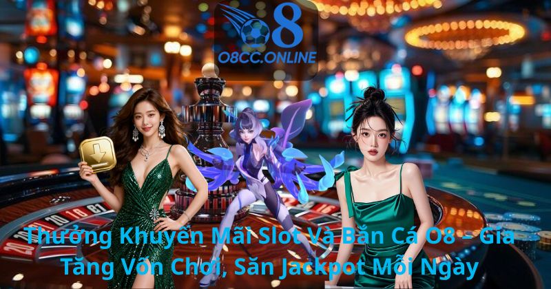 Thưởng Khuyến Mãi Slot Và Bắn Cá O8 – Gia Tăng Vốn Chơi, Săn Jackpot Mỗi Ngày
