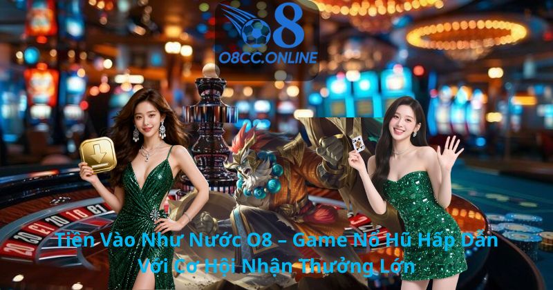 Tiền Vào Như Nước O8 – Game Nổ Hũ Hấp Dẫn Với Cơ Hội Nhận Thưởng Lớn