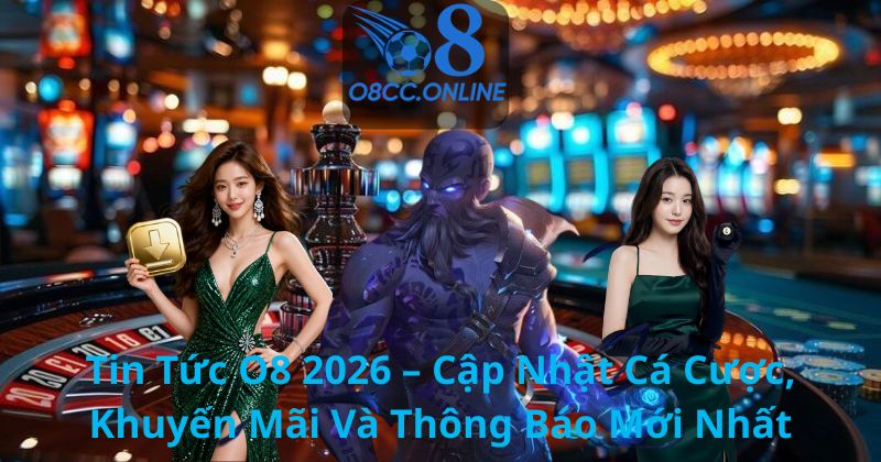 Tin Tức O8 2026 – Cập Nhật Cá Cược, Khuyến Mãi Và Thông Báo Mới Nhất