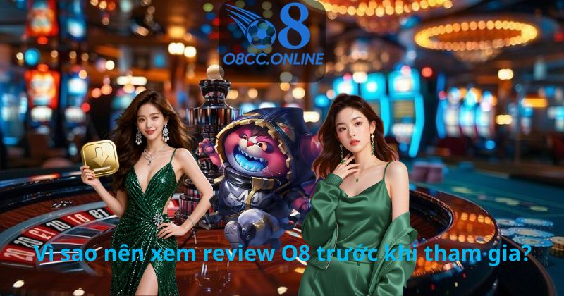 Vì sao nên xem review O8 trước khi tham gia?