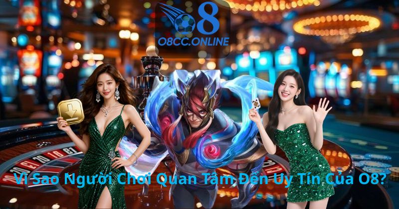 Vì Sao Người Chơi Quan Tâm Đến Uy Tín Của O8?