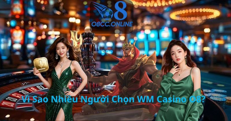 Vì Sao Nhiều Người Chọn WM Casino O8?